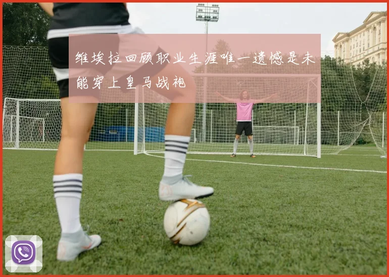 维埃拉回顾职业生涯唯一遗憾是未能穿上皇马战袍