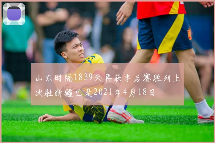 山东时隔1839天再获季后赛胜利上次胜新疆已是2021年4月18日