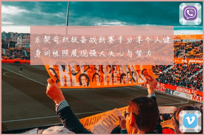 东契奇积极备战新赛季分享个人健身训练照展现强大决心与努力
