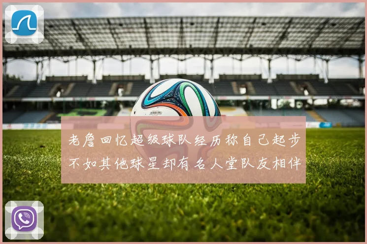 老詹回忆超级球队经历称自己起步不如其他球星却有名人堂队友相伴