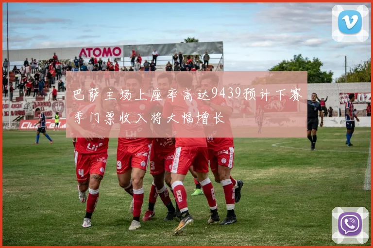 巴萨主场上座率高达9439预计下赛季门票收入将大幅增长